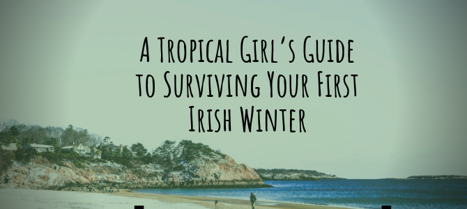 A tropical girl’s guide to surviving your first Irish winter
